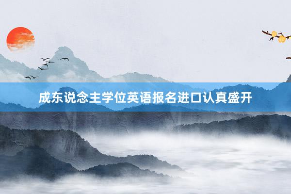 成东说念主学位英语报名进口认真盛开
