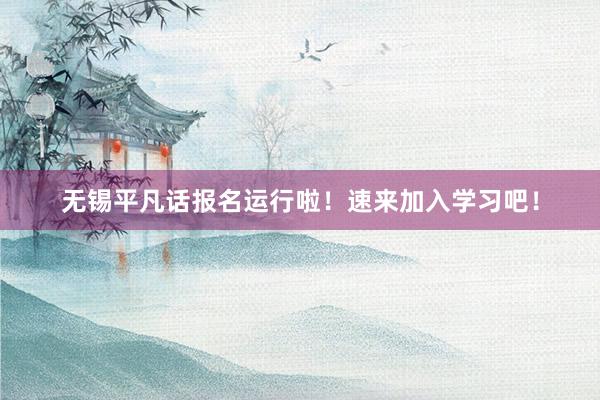无锡平凡话报名运行啦！速来加入学习吧！
